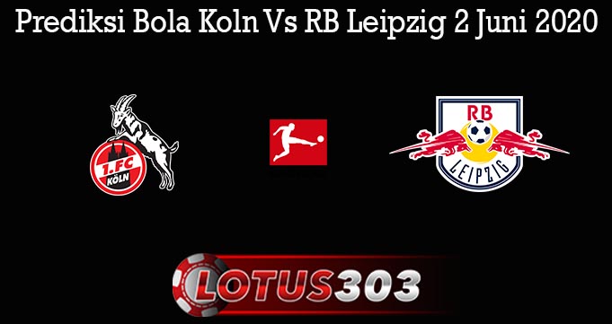 Prediksi Bola Koln Vs RB Leipzig 2 Juni 2020