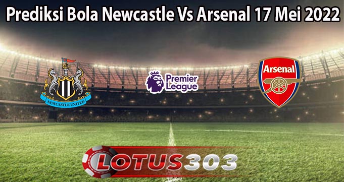 Prediksi Bola Newcastle Vs Arsenal 17 Mei 2022