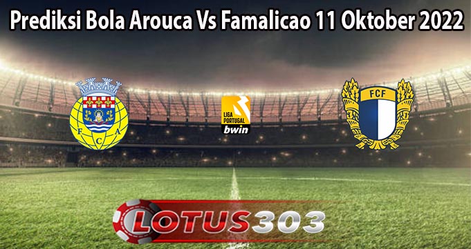 Prediksi Bola Arouca Vs Famalicao 11 Oktober 2022