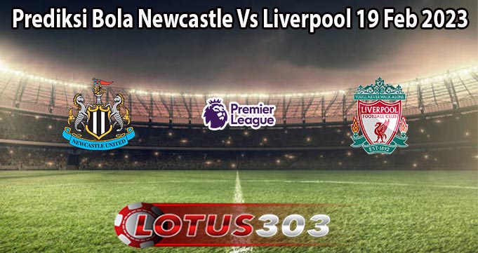 Prediksi Bola Newcastle Vs Liverpool 19 Feb 2023