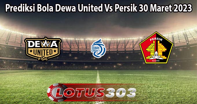 Prediksi Bola Dewa United Vs Persik 30 Maret 2023