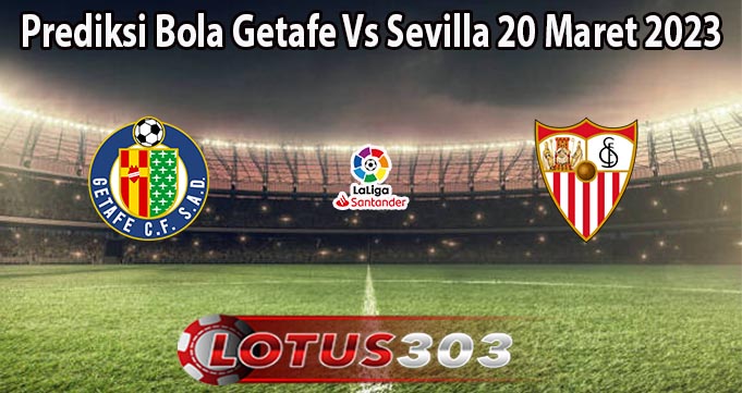 Prediksi Bola Getafe Vs Sevilla 20 Maret 2023