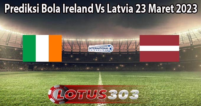 Prediksi Bola Ireland Vs Latvia 23 Maret 2023