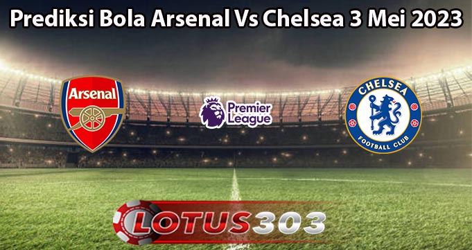 Prediksi Bola Arsenal Vs Chelsea 3 Mei 2023