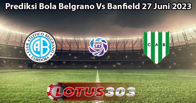 Prediksi Bola Belgrano Vs Banfield 27 Juni 2023