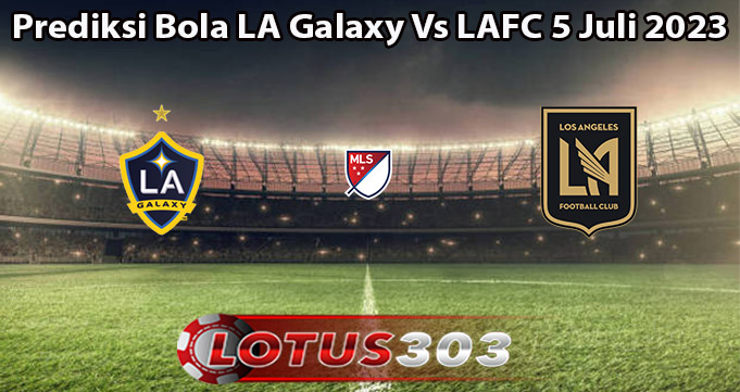 Prediksi Bola LA Galaxy Vs LAFC 5 Juli 2023