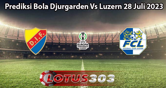 Prediksi Bola Djurgarden Vs Luzern 28 Juli 2023