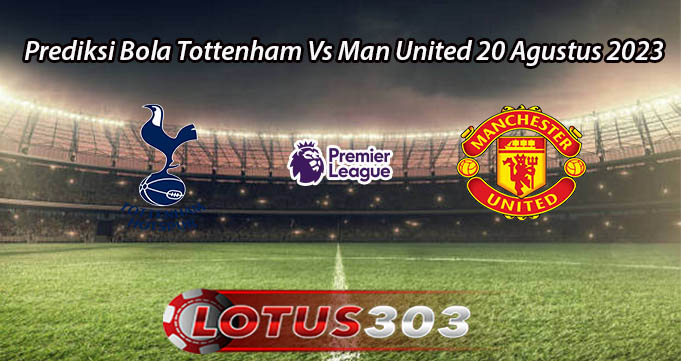 Prediksi Bola Tottenham Vs Man United 20 Agustus 2023