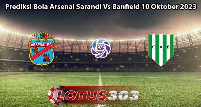 Prediksi Bola Arsenal Sarandi Vs Banfield 10 Oktober 2023