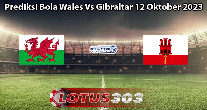 Prediksi Bola Wales Vs Gibraltar 12 Oktober 2023