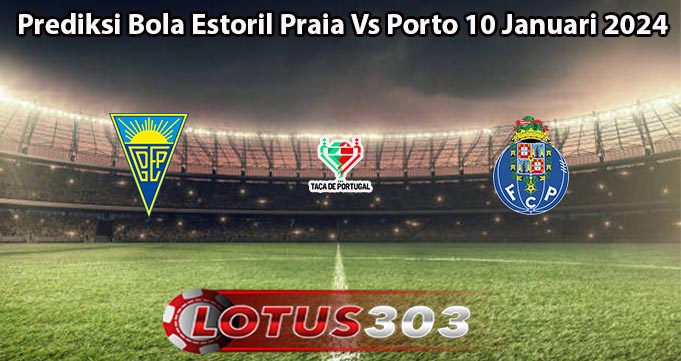 Prediksi Bola Estoril Praia Vs Porto 10 Januari 2024