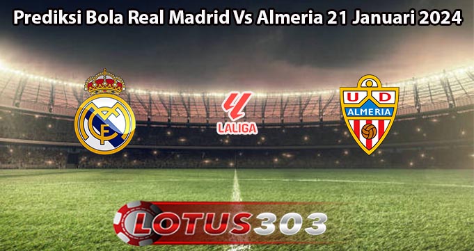 Prediksi Bola Real Madrid Vs Almeria 21 Januari 2024