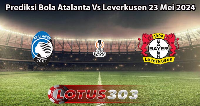 Prediksi Bola Atalanta Vs Leverkusen 23 Mei 2024