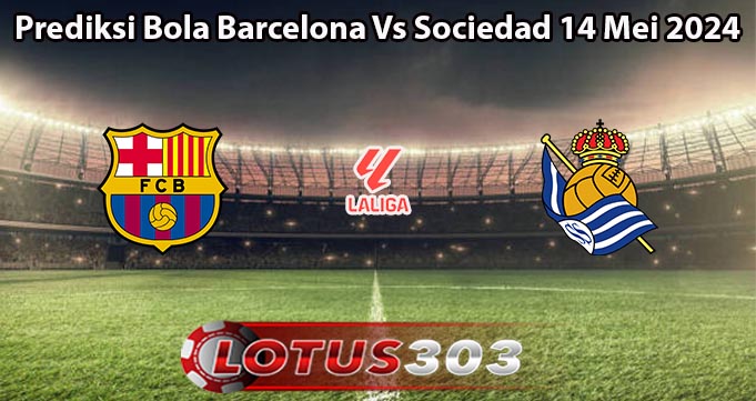 Prediksi Bola Barcelona Vs Sociedad 14 Mei 2024