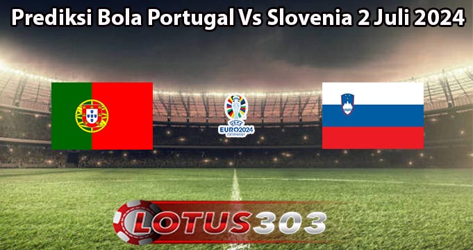 Prediksi Bola Portugal Vs Slovenia 2 Juli 2024