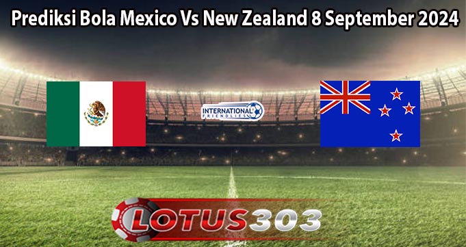 Prediksi Bola Mexico Vs New Zealand 8 September 2024