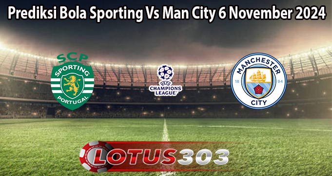 Prediksi Bola Sporting Vs Man City 6 November 2024