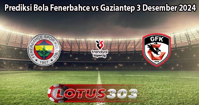 Prediksi Bola Fenerbahce vs Gaziantep 3 Desember 2024