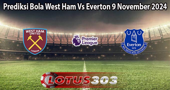 Prediksi Bola West Ham Vs Everton 9 November 2024