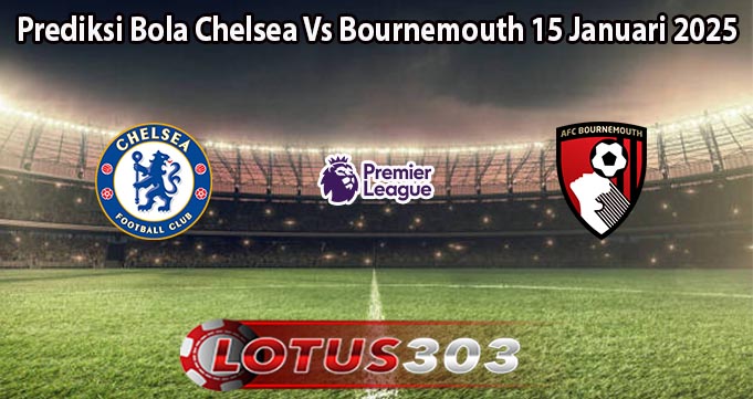 Prediksi Bola Chelsea Vs Bournemouth 15 Januari 2025