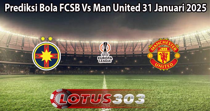 Prediksi Bola FCSB Vs Man United 31 Januari 2025