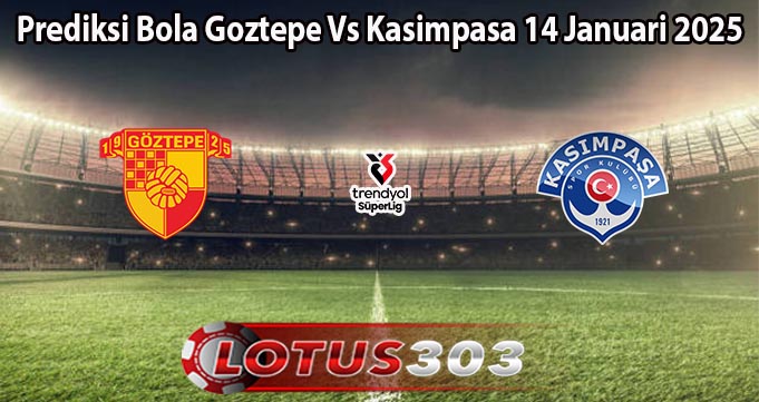 Prediksi Bola Goztepe Vs Kasimpasa 14 Januari 2025