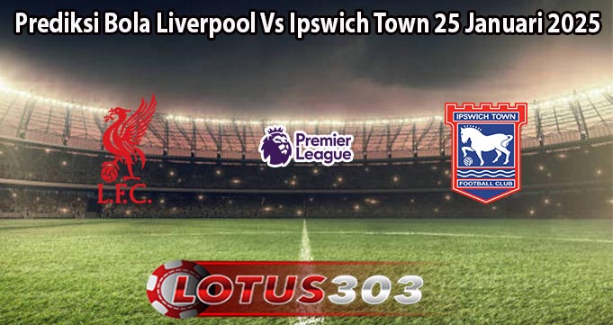 Prediksi Bola Liverpool Vs Ipswich Town 25 Januari 2025