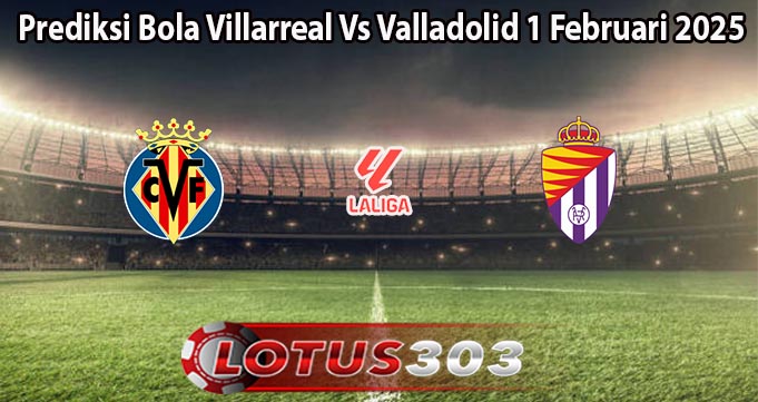 Prediksi Bola Villarreal Vs Valladolid 1 Februari 2025