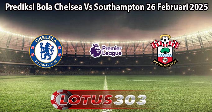 Prediksi Bola Chelsea Vs Southampton 26 Februari 2025